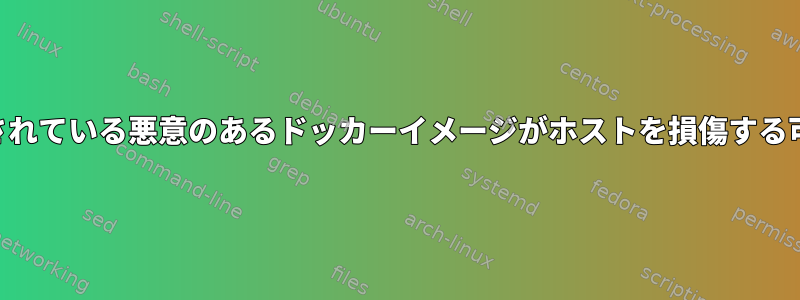 GNOME-Boxで実行されている悪意のあるドッカーイメージがホストを損傷する可能性がありますか？