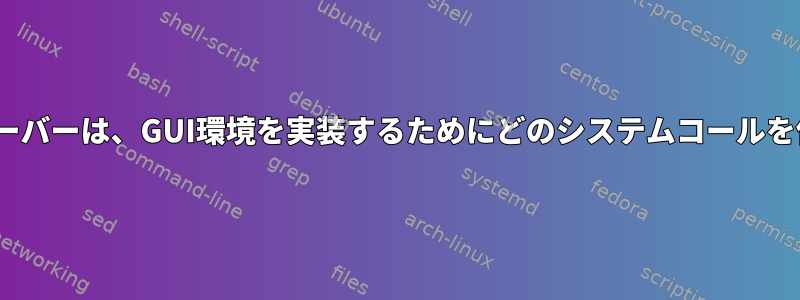 X11：X.Orgサーバーは、GUI環境を実装するためにどのシステムコールを使用しますか？