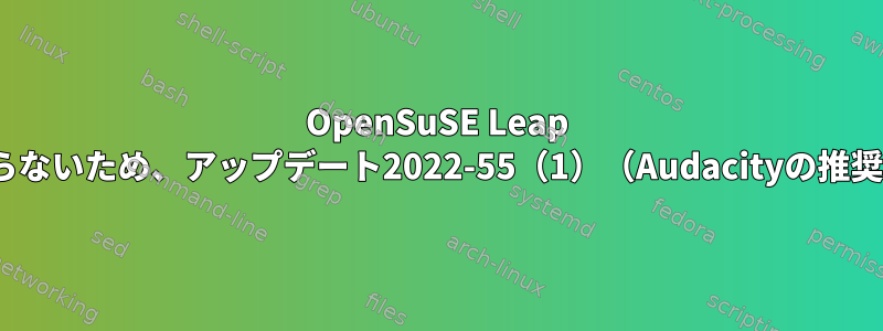 OpenSuSE Leap 15.3：ffmpeg-3が見つからないため、アップデート2022-55（1）（Audacityの推奨アップデート）が失敗する