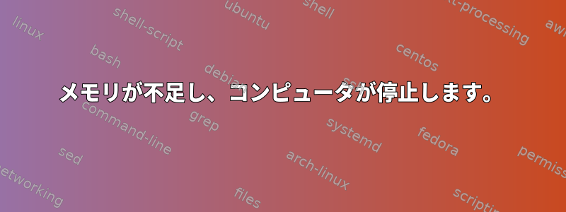 メモリが不足し、コンピュータが停止します。