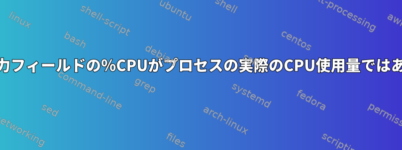 psコマンド出力フィールドの％CPUがプロセスの実際のCPU使用量ではありませんか？