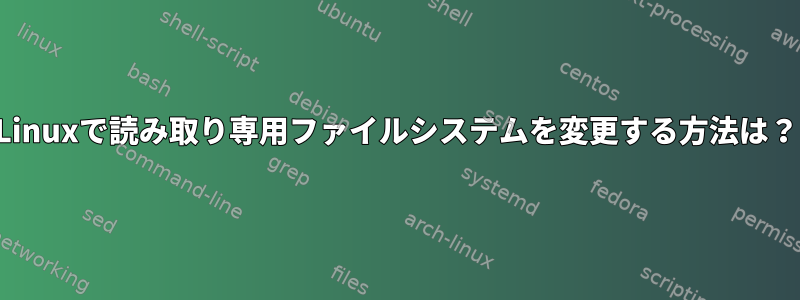 Linuxで読み取り専用ファイルシステムを変更する方法は？