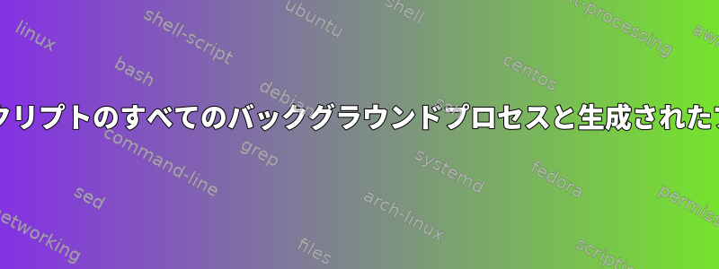 事前終了ハンドラでbashスクリプトのすべてのバックグラウンドプロセスと生成されたプロセスを終了する方法は？