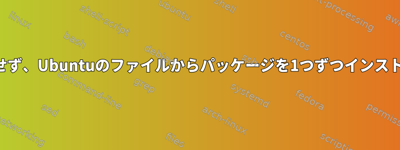 エラーは発生せず、Ubuntuのファイルからパッケージを1つずつインストールします。