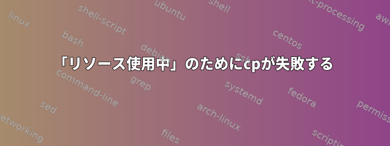 「リソース使用中」のためにcpが失敗する