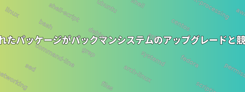 削除されたパッケージがパックマンシステムのアップグレードと競合する