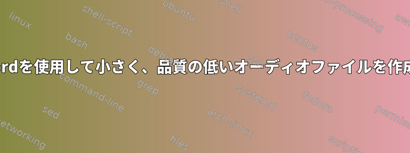 arecordを使用して小さく、品質の低いオーディオファイルを作成する