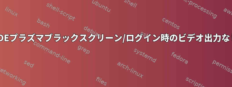 KDEプラズマブラックスクリーン/ログイン時のビデオ出力なし