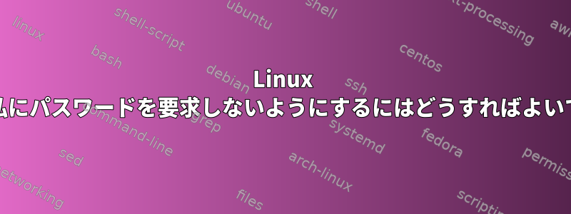 Linux Mintが私にパスワードを要求しないようにするにはどうすればよいですか？