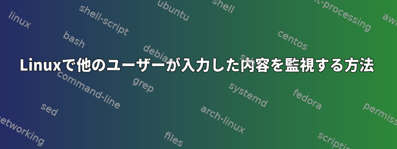 Linuxで他のユーザーが入力した内容を監視する方法