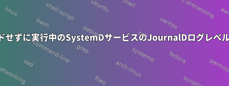 リロードせずに実行中のSystemDサービスのJournalDログレベルの変更