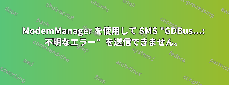 ModemManager を使用して SMS "GDBus...: 不明なエラー" を送信できません。