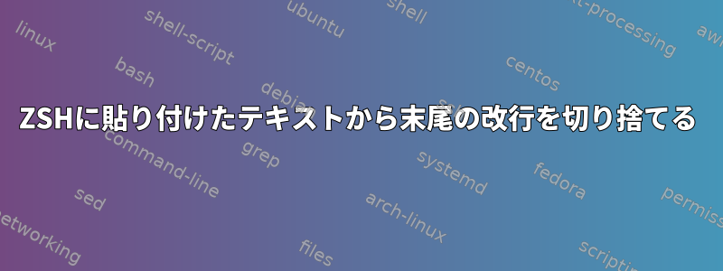 ZSHに貼り付けたテキストから末尾の改行を切り捨てる