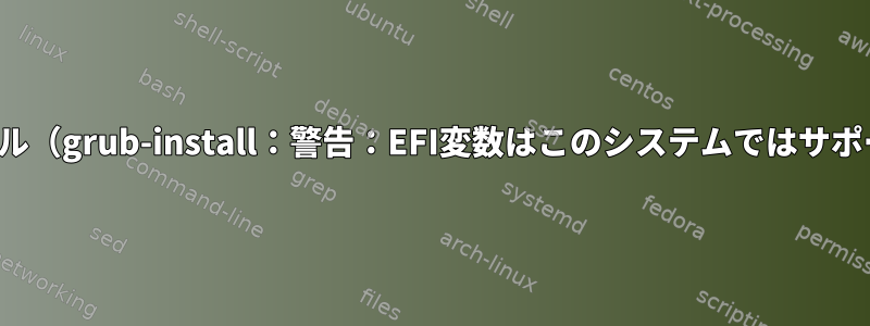 GRUBの再インストール（grub-install：警告：EFI変数はこのシステムではサポートされていません）