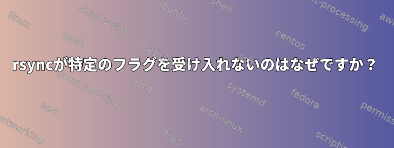 rsyncが特定のフラグを受け入れないのはなぜですか？