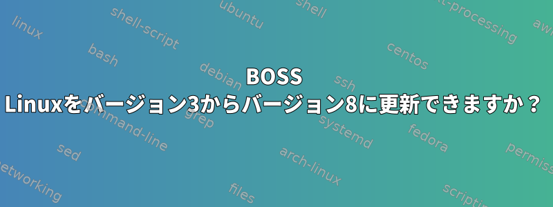 BOSS Linuxをバージョン3からバージョン8に更新できますか？