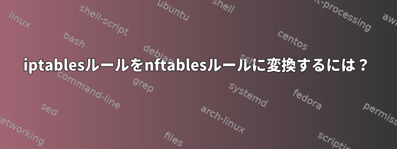 iptablesルールをnftablesルールに変換するには？