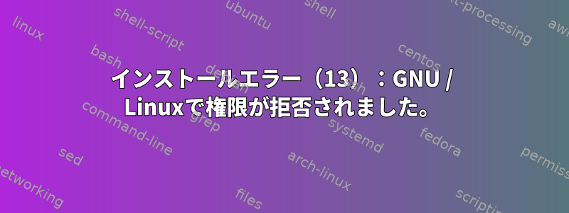 インストールエラー（13）：GNU / Linuxで権限が拒否されました。