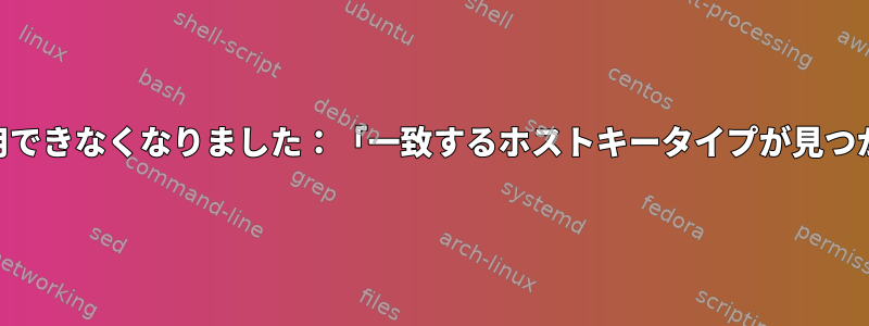 ローカルOSの更新/再インストール後にsshを使用できなくなりました：「一致するホストキータイプが見つかりません。対応する引用：ssh-rsa、ssh-dss」