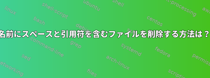 名前にスペースと引用符を含むファイルを削除する方法は？