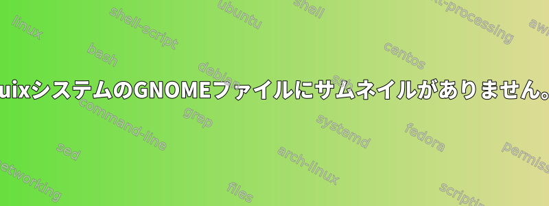 GuixシステムのGNOMEファイルにサムネイルがありません。