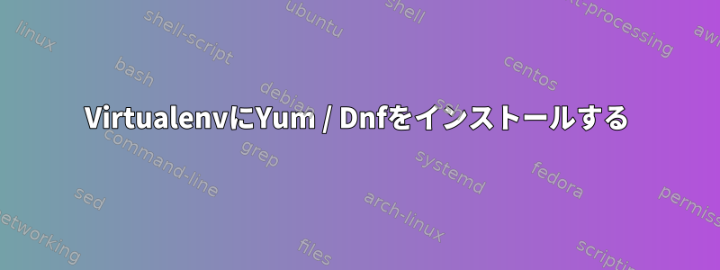 VirtualenvにYum / Dnfをインストールする