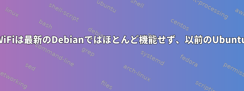 理由を調べてください：WiFiは最新のDebianではほとんど機能せず、以前のUbuntuではうまく機能します。