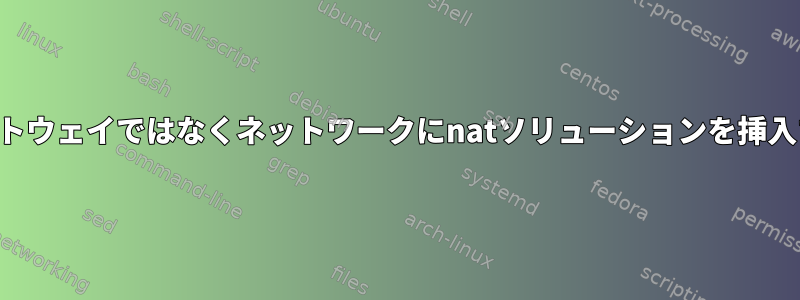 ゲートウェイではなくネットワークにnatソリューションを挿入する