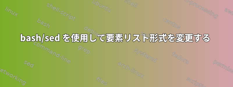 bash/sed を使用して要素リスト形式を変更する