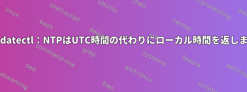 timedatectl：NTPはUTC時間の代わりにローカル時間を返します。