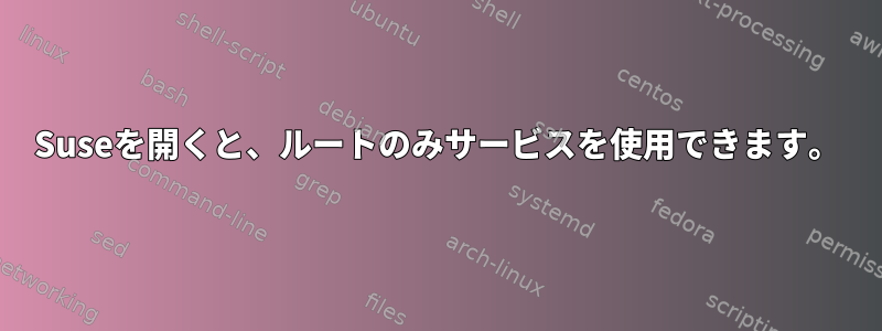 Suseを開くと、ルートのみサービスを使用できます。