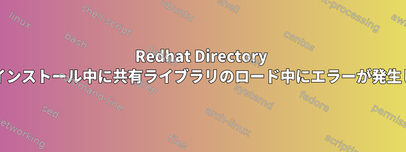 Redhat Directory Serverのインストール中に共有ライブラリのロード中にエラーが発生しました。