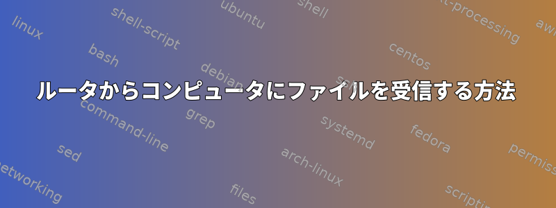 ルータからコンピュータにファイルを受信する方法