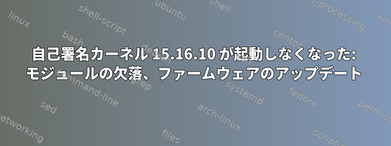 自己署名カーネル 15.16.10 が起動しなくなった: モジュールの欠落、ファームウェアのアップデート