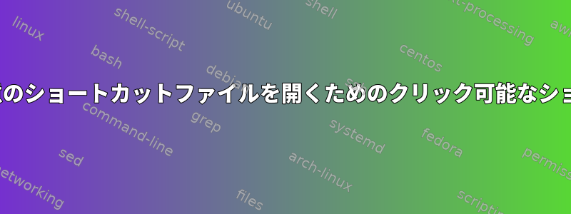 Linuxでディレクトリ内の任意のショートカットファイルを開くためのクリック可能なショートカットを作成するには？