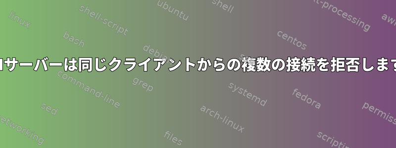 SSHサーバーは同じクライアントからの複数の接続を拒否します。