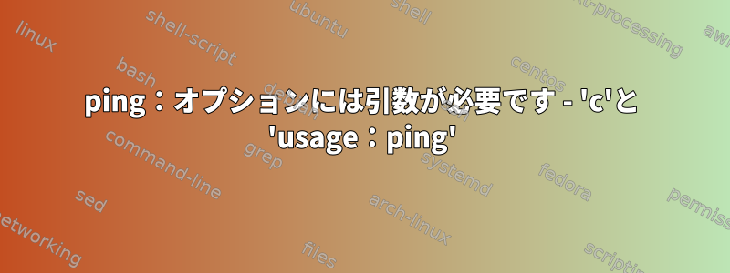 ping：オプションには引数が必要です - 'c'と 'usage：ping'