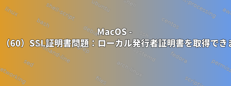 MacOS - カール：（60）SSL証明書問題：ローカル発行者証明書を取得できません。