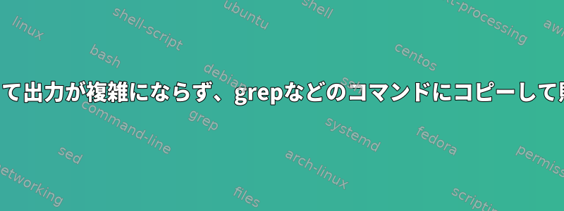 端末エコーによって出力が複雑にならず、grepなどのコマンドにコピーして貼り付けますか？