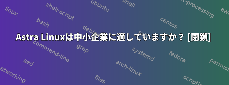 Astra Linuxは中小企業に適していますか？ [閉鎖]