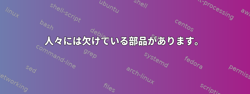 人々には欠けている部品があります。