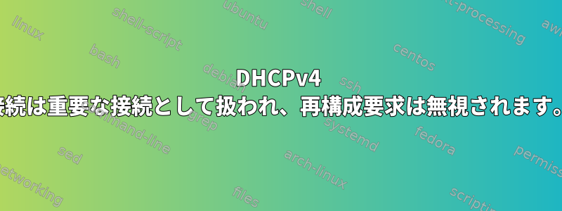 DHCPv4 接続は重要な接続として扱われ、再構成要求は無視されます。