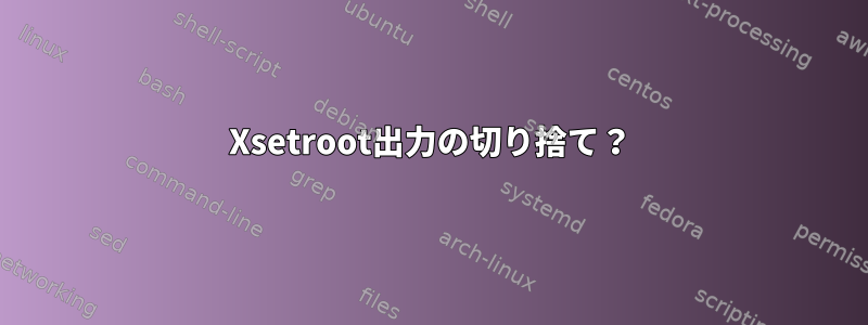 Xsetroot出力の切り捨て？