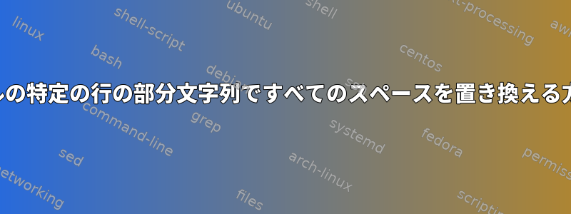 ファイルの特定の行の部分文字列ですべてのスペースを置き換える方法は？