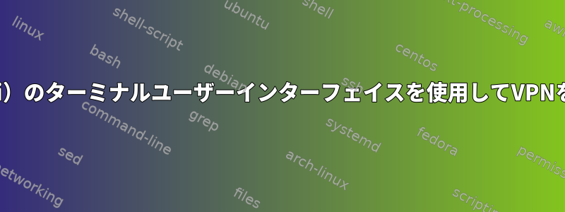 NetworkManager（nmtui）のターミナルユーザーインターフェイスを使用してVPNをどのように編集しますか？