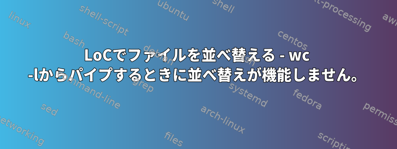 LoCでファイルを並べ替える - wc -lからパイプするときに並べ替えが機能しません。