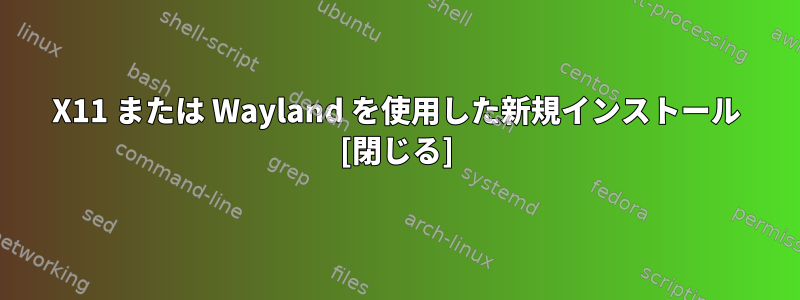 X11 または Wayland を使用した新規インストール [閉じる]