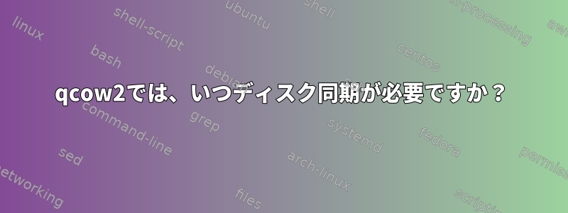 qcow2では、いつディスク同期が必要ですか？