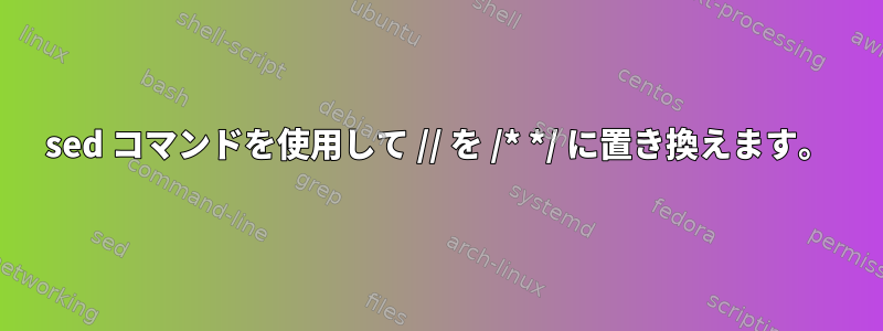 sed コマンドを使用して // を /* */ に置き換えます。