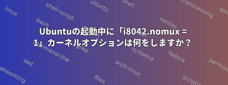 Ubuntuの起動中に「i8042.nomux = 1」カーネルオプションは何をしますか？